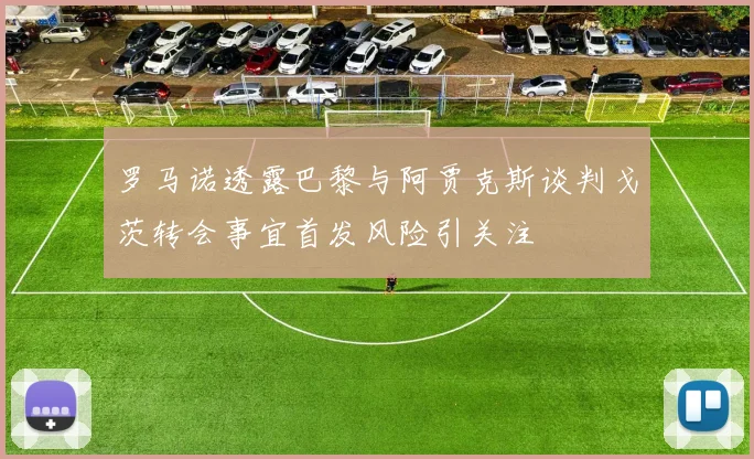 罗马诺透露巴黎与阿贾克斯谈判戈茨转会事宜首发风险引关注