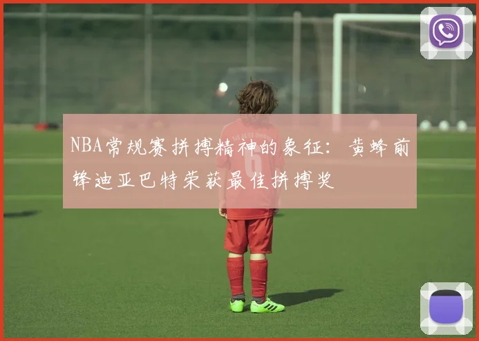 NBA常规赛拼搏精神的象征：黄蜂前锋迪亚巴特荣获最佳拼搏奖