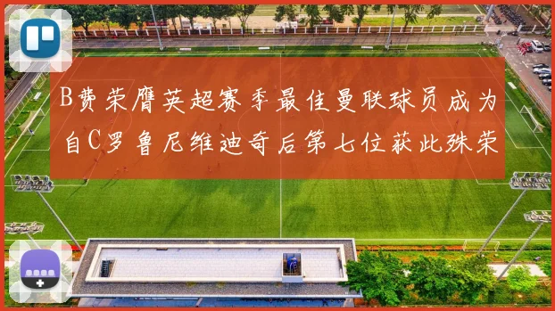 B费荣膺英超赛季最佳曼联球员成为自C罗鲁尼维迪奇后第七位获此殊荣者