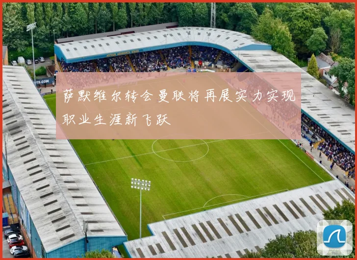 萨默维尔转会曼联将再展实力实现职业生涯新飞跃