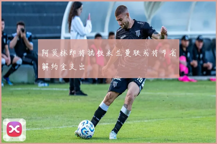阿莫林即将执教米兰曼联或将节省解约金支出