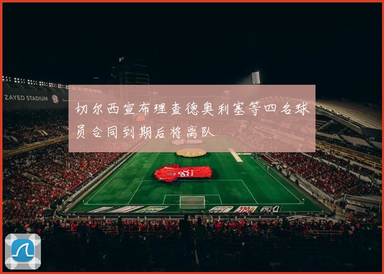 切尔西宣布理查德奥利塞等四名球员合同到期后将离队
