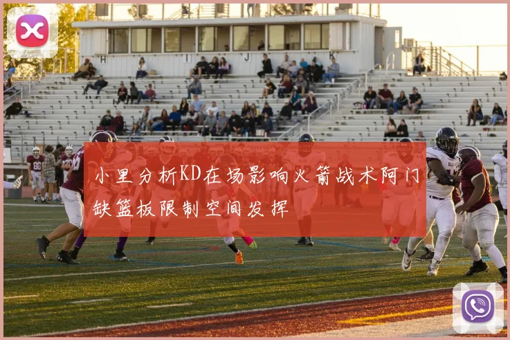 小里分析KD在场影响火箭战术阿门缺篮板限制空间发挥